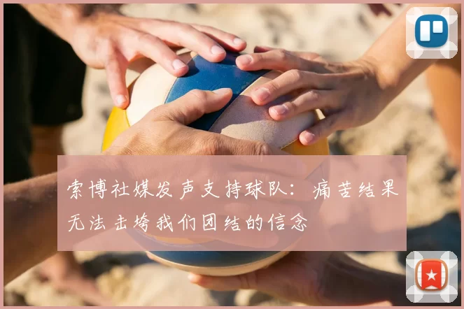 索博社媒发声支持球队:痛苦结果无法击垮我们团结的信念