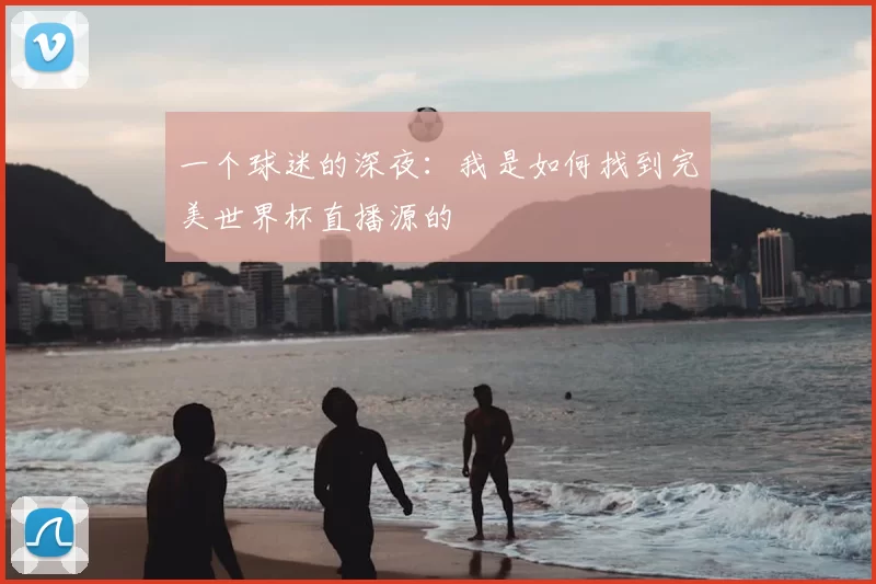 一个球迷的深夜：我是如何找到完美世界杯直播源的
