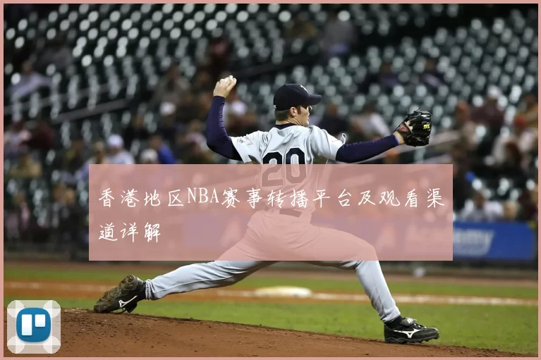 香港地区NBA赛事转播平台及观看渠道详解