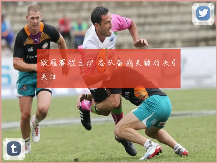 欧冠赛程出炉 各队备战关键对决引关注