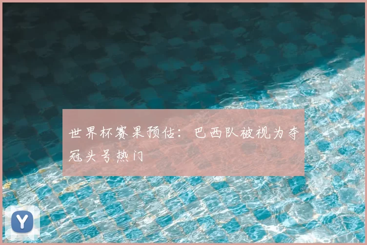 世界杯赛果预估:巴西队被视为夺冠头号热门