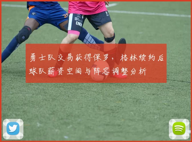 勇士队交易获得保罗,格林续约后球队薪资空间与阵容调整分析