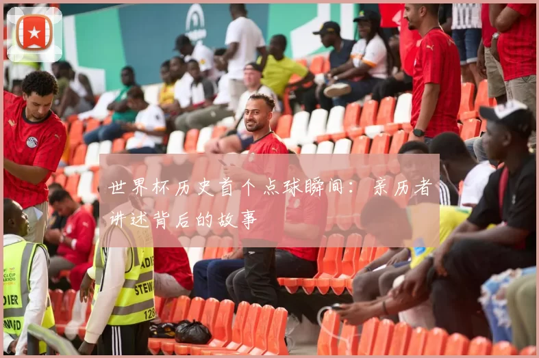 世界杯历史首个点球瞬间:亲历者讲述背后的故事