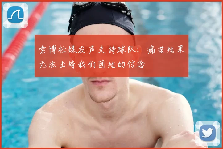 索博社媒发声支持球队:痛苦结果无法击垮我们团结的信念