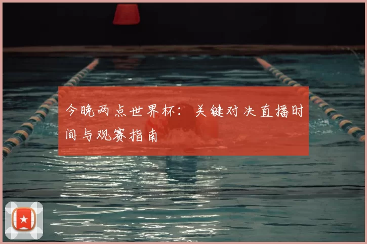 今晚两点世界杯：关键对决直播时间与观赛指南