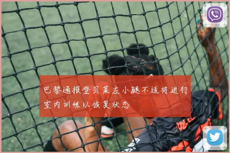 巴黎通报登贝莱左小腿不适将进行室内训练以恢复状态