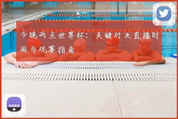 今晚两点世界杯:关键对决直播时间与观赛指南