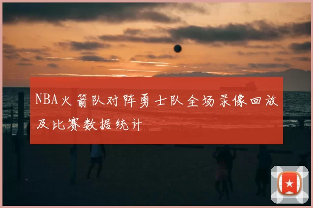 NBA火箭队对阵勇士队全场录像回放及比赛数据统计