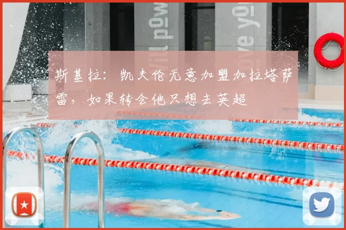 斯基拉：凯夫伦无意加盟加拉塔萨雷，如果转会他只想去英超