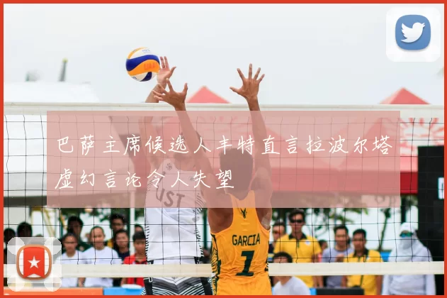 巴萨主席候选人丰特直言拉波尔塔虚幻言论令人失望