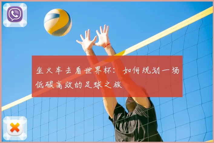坐火车去看世界杯：如何规划一场低碳高效的足球之旅