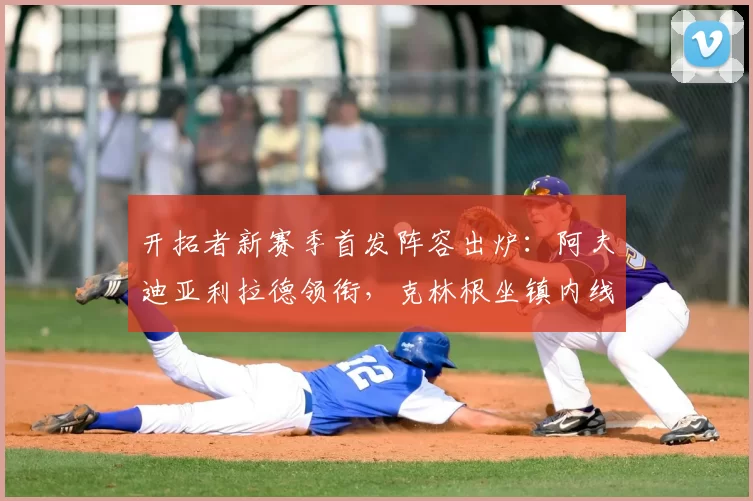 开拓者新赛季首发阵容出炉:阿夫迪亚利拉德领衔,克林根坐镇内线