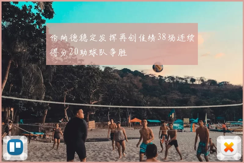 伦纳德稳定发挥再创佳绩38场连续得分20助球队争胜