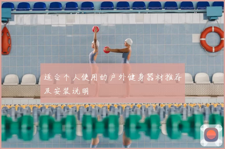 适合个人使用的户外健身器材推荐及安装说明
