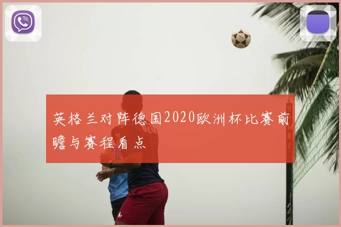 英格兰对阵德国2020欧洲杯比赛前瞻与赛程看点