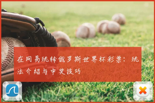 在网易玩转俄罗斯世界杯彩票:玩法介绍与中奖技巧