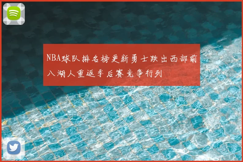 NBA球队排名榜更新勇士跌出西部前八湖人重返季后赛竞争行列